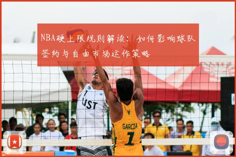 NBA硬上限规则解读:如何影响球队签约与自由市场运作策略