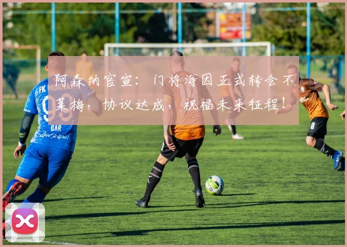 阿森纳官宣：门将海因正式转会不莱梅，协议达成，祝福未来征程！