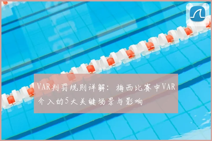 VAR判罚规则详解：梅西比赛中VAR介入的5大关键场景与影响