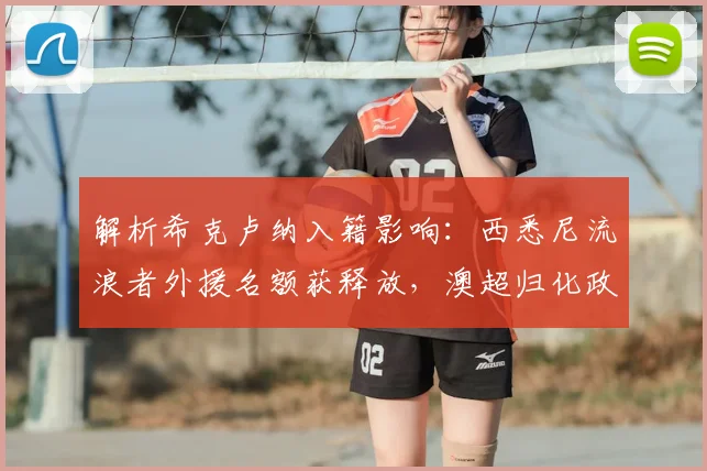 解析希克卢纳入籍影响:西悉尼流浪者外援名额获释放,澳超归化政策一览